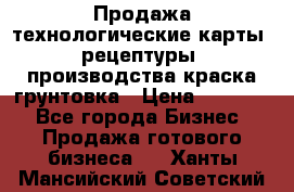 Продажа технологические карты (рецептуры) производства краска,грунтовка › Цена ­ 30 000 - Все города Бизнес » Продажа готового бизнеса   . Ханты-Мансийский,Советский г.